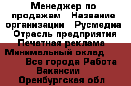 Менеджер по продажам › Название организации ­ Русмедиа › Отрасль предприятия ­ Печатная реклама › Минимальный оклад ­ 30 000 - Все города Работа » Вакансии   . Оренбургская обл.,Медногорск г.
